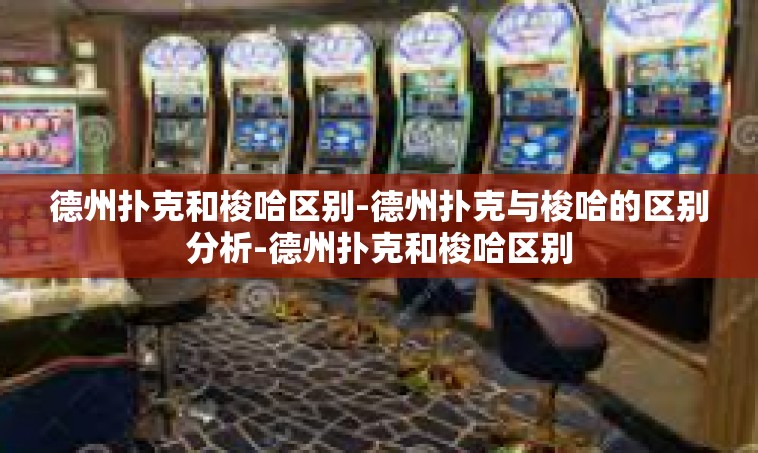 德州扑克和梭哈区别-德州扑克与梭哈的区别分析-德州扑克和梭哈区别