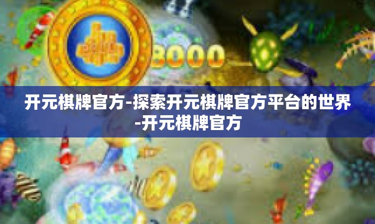 开元棋牌官方-探索开元棋牌官方平台的世界-开元棋牌官方