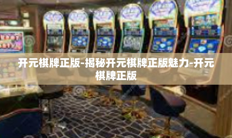 开元棋牌正版-揭秘开元棋牌正版魅力-开元棋牌正版