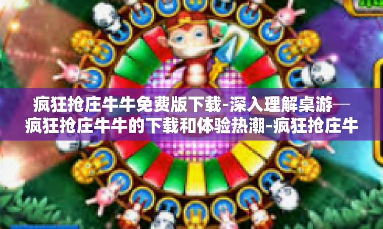 疯狂抢庄牛牛免费版下载-深入理解桌游─疯狂抢庄牛牛的下载和体验热潮-疯狂抢庄牛牛免费版下载