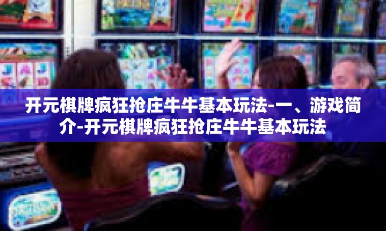 开元棋牌疯狂抢庄牛牛基本玩法-一、游戏简介-开元棋牌疯狂抢庄牛牛基本玩法