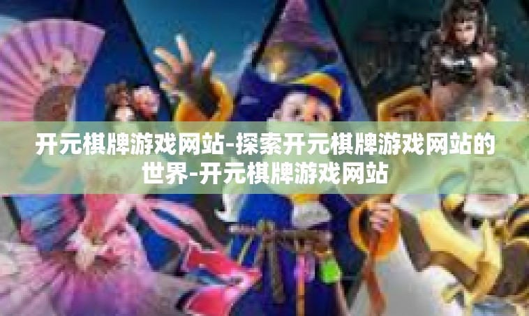 开元棋牌游戏网站-探索开元棋牌游戏网站的世界-开元棋牌游戏网站