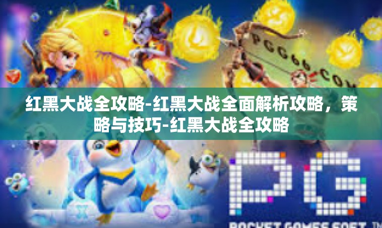 红黑大战全攻略-红黑大战全面解析攻略，策略与技巧-红黑大战全攻略