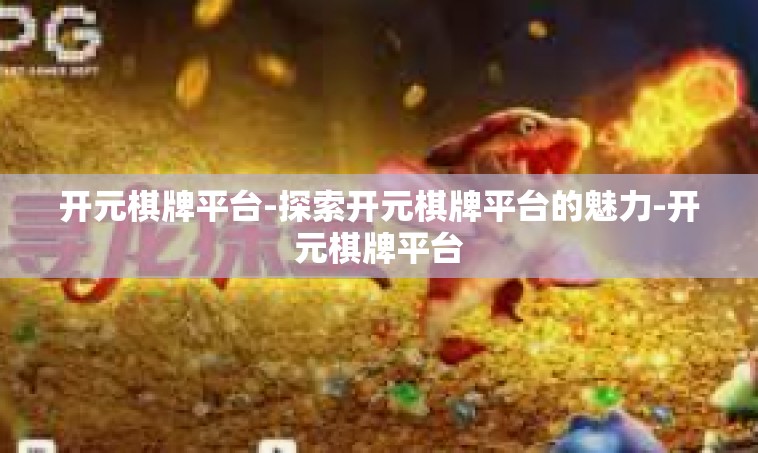 开元棋牌平台-探索开元棋牌平台的魅力-开元棋牌平台