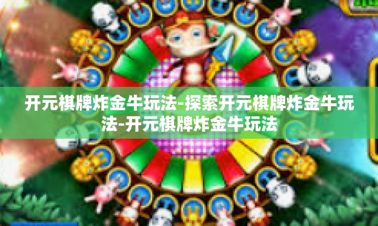 开元棋牌炸金牛玩法-探索开元棋牌炸金牛玩法-开元棋牌炸金牛玩法