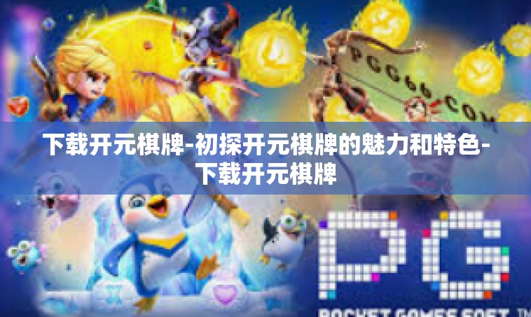 下载开元棋牌-初探开元棋牌的魅力和特色-下载开元棋牌