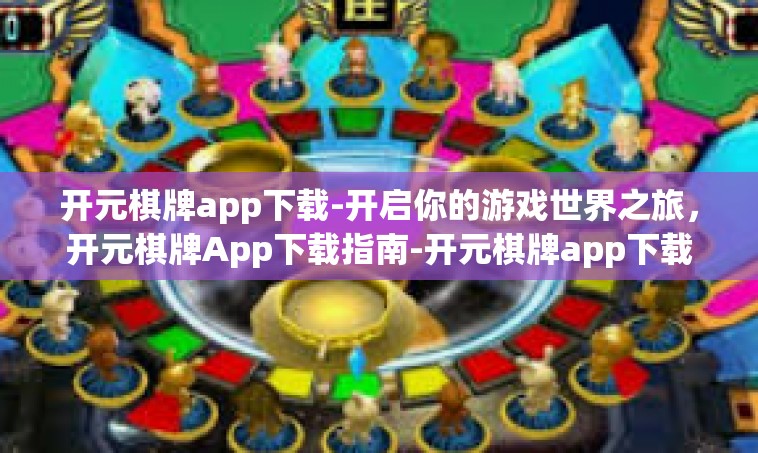 开元棋牌app下载-开启你的游戏世界之旅，开元棋牌App下载指南-开元棋牌app下载