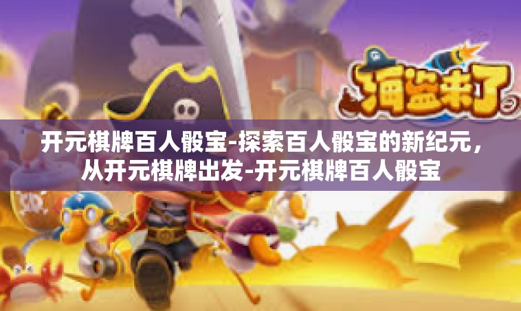 开元棋牌百人骰宝-探索百人骰宝的新纪元，从开元棋牌出发-开元棋牌百人骰宝