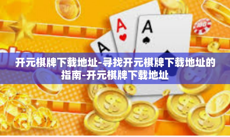 开元棋牌下载地址-寻找开元棋牌下载地址的指南-开元棋牌下载地址