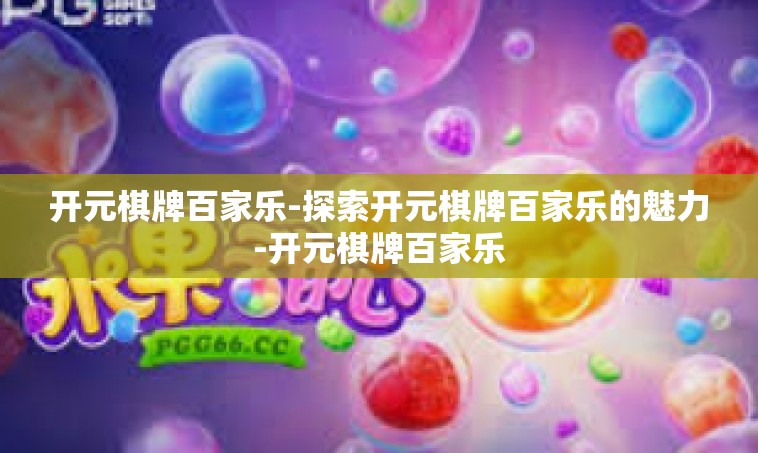开元棋牌百家乐-探索开元棋牌百家乐的魅力-开元棋牌百家乐