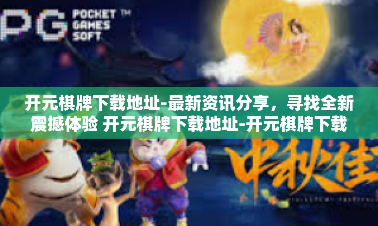 开元棋牌下载地址-最新资讯分享，寻找全新震撼体验 开元棋牌下载地址-开元棋牌下载地址
