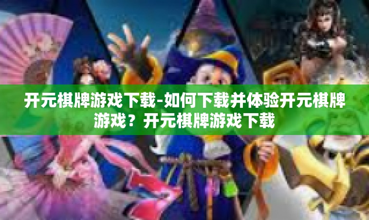 开元棋牌游戏下载-如何下载并体验开元棋牌游戏？开元棋牌游戏下载