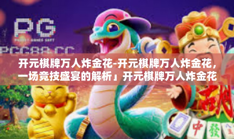 开元棋牌万人炸金花-开元棋牌万人炸金花，一场竞技盛宴的解析」开元棋牌万人炸金花