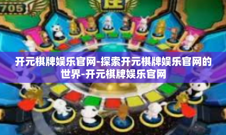 开元棋牌娱乐官网-探索开元棋牌娱乐官网的世界-开元棋牌娱乐官网