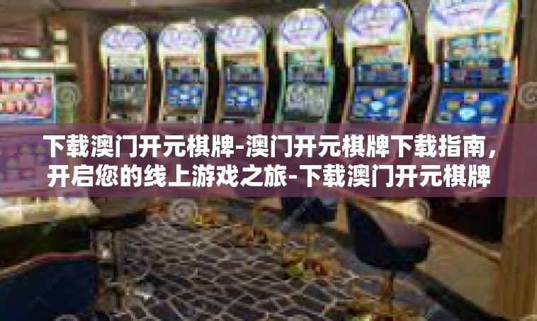 下载澳门开元棋牌-澳门开元棋牌下载指南，开启您的线上游戏之旅-下载澳门开元棋牌