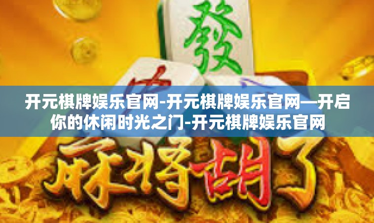 开元棋牌娱乐官网-开元棋牌娱乐官网—开启你的休闲时光之门-开元棋牌娱乐官网