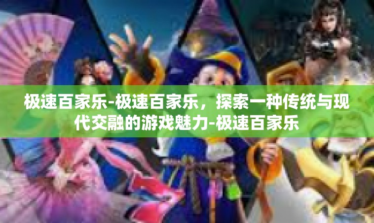极速百家乐-极速百家乐，探索一种传统与现代交融的游戏魅力-极速百家乐