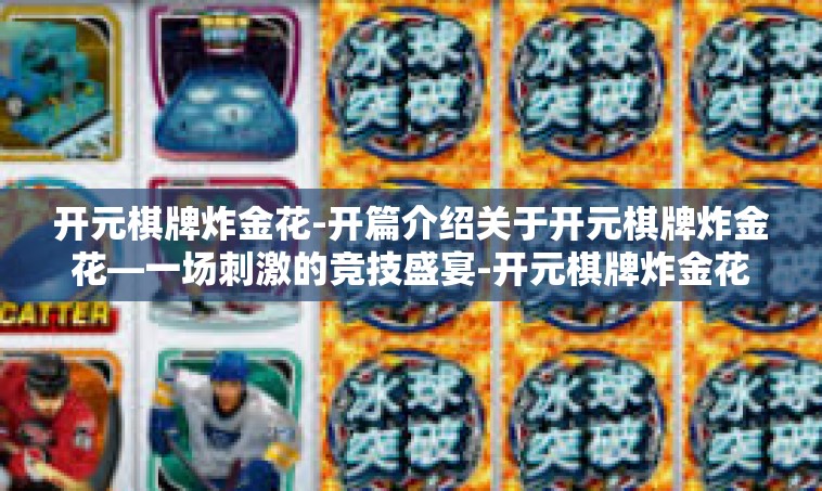 开元棋牌炸金花-开篇介绍关于开元棋牌炸金花—一场刺激的竞技盛宴-开元棋牌炸金花