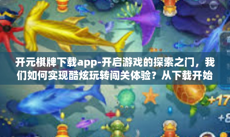 开元棋牌下载app-开启游戏的探索之门，我们如何实现酷炫玩转闯关体验？从下载开始，让我们一起探索开元棋牌下载APP的世界！开元棋牌下载app