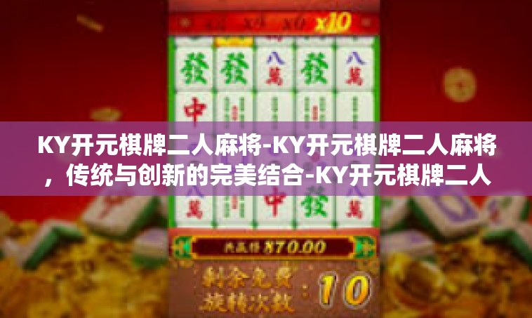 KY开元棋牌二人麻将-KY开元棋牌二人麻将，传统与创新的完美结合-KY开元棋牌二人麻将