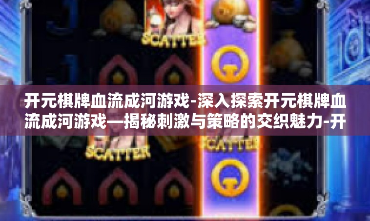 开元棋牌血流成河游戏-深入探索开元棋牌血流成河游戏—揭秘刺激与策略的交织魅力-开元棋牌血流成河游戏