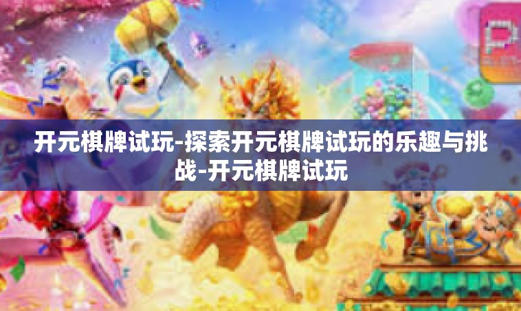 开元棋牌试玩-探索开元棋牌试玩的乐趣与挑战-开元棋牌试玩