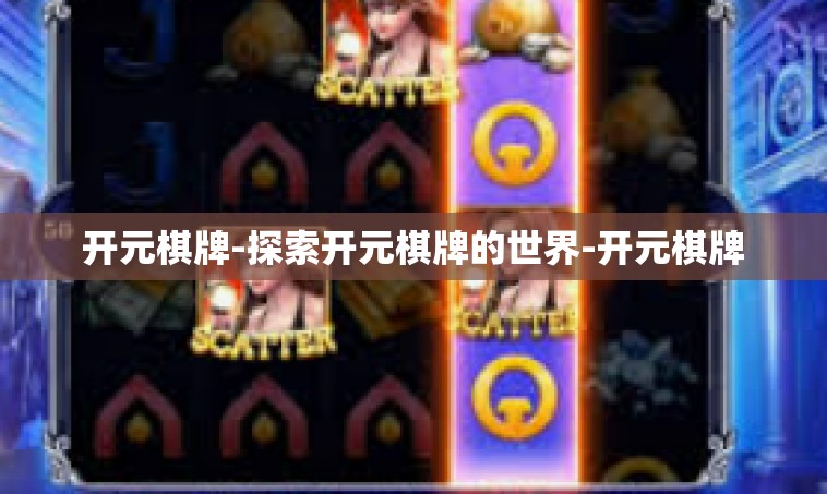 开元棋牌-探索开元棋牌的世界-开元棋牌