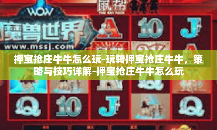 押宝抢庄牛牛怎么玩-玩转押宝抢庄牛牛，策略与技巧详解-押宝抢庄牛牛怎么玩