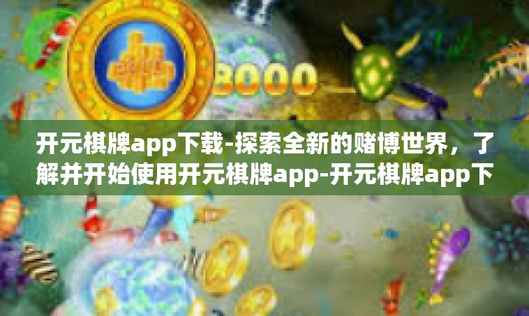 开元棋牌app下载-探索全新的赌博世界，了解并开始使用开元棋牌app-开元棋牌app下载
