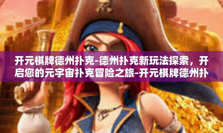 开元棋牌德州扑克-德州扑克新玩法探索，开启您的元宇宙扑克冒险之旅-开元棋牌德州扑克