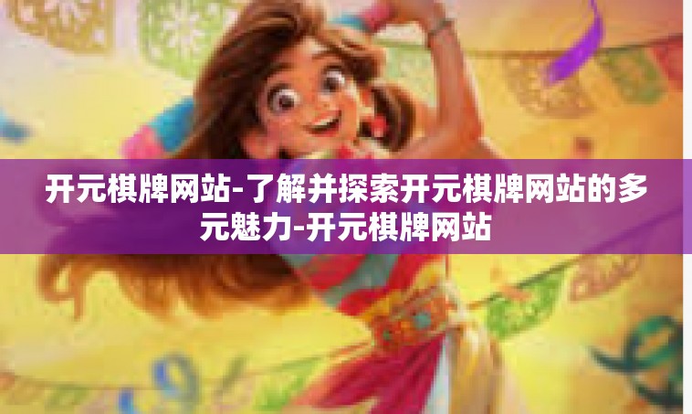 开元棋牌网站-了解并探索开元棋牌网站的多元魅力-开元棋牌网站