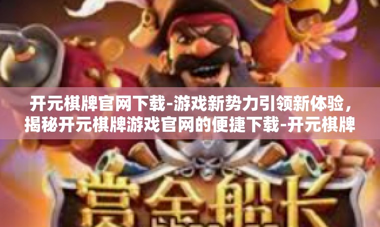开元棋牌官网下载-游戏新势力引领新体验，揭秘开元棋牌游戏官网的便捷下载-开元棋牌官网下载