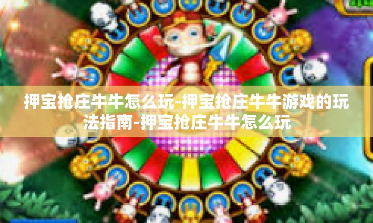 押宝抢庄牛牛怎么玩-押宝抢庄牛牛游戏的玩法指南-押宝抢庄牛牛怎么玩