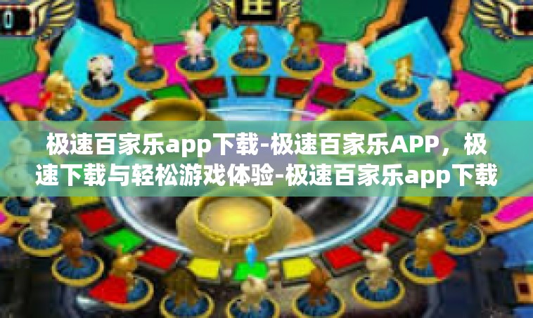极速百家乐app下载-极速百家乐APP，极速下载与轻松游戏体验-极速百家乐app下载