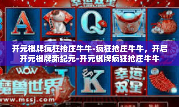 开元棋牌疯狂抢庄牛牛-疯狂抢庄牛牛，开启开元棋牌新纪元-开元棋牌疯狂抢庄牛牛