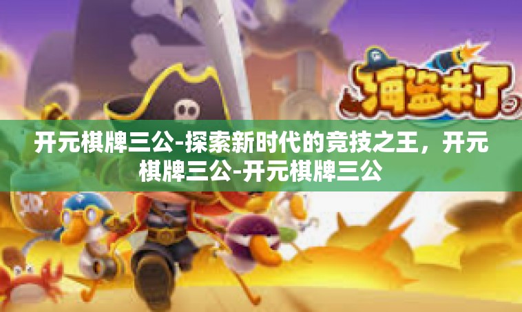 开元棋牌三公-探索新时代的竞技之王，开元棋牌三公-开元棋牌三公