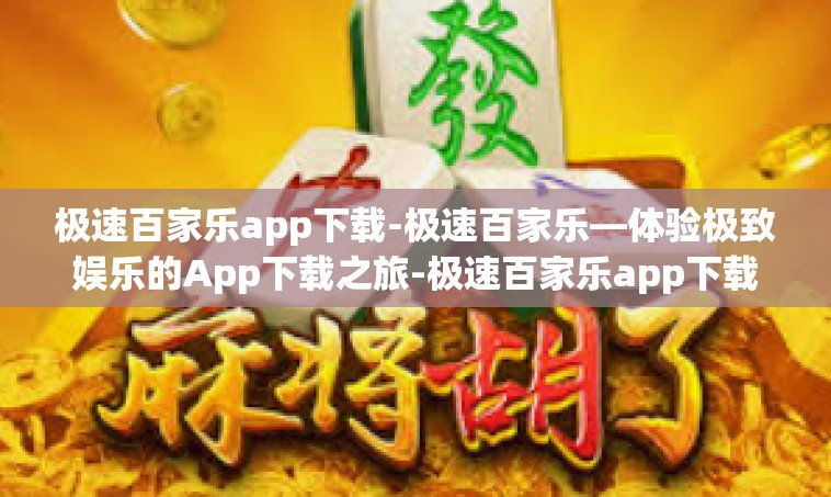 极速百家乐app下载-极速百家乐—体验极致娱乐的App下载之旅-极速百家乐app下载