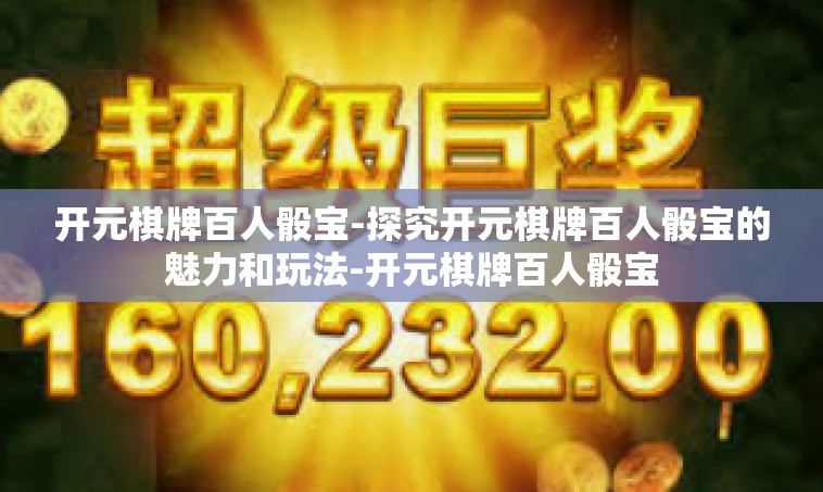 开元棋牌百人骰宝-探究开元棋牌百人骰宝的魅力和玩法-开元棋牌百人骰宝