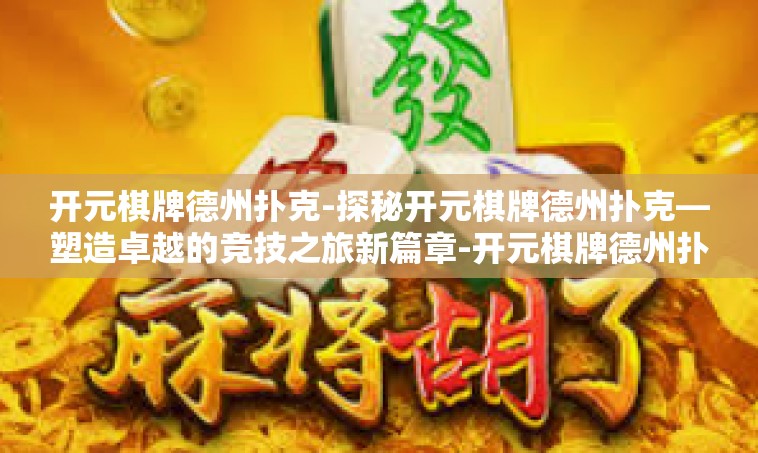 开元棋牌德州扑克-探秘开元棋牌德州扑克—塑造卓越的竞技之旅新篇章-开元棋牌德州扑克