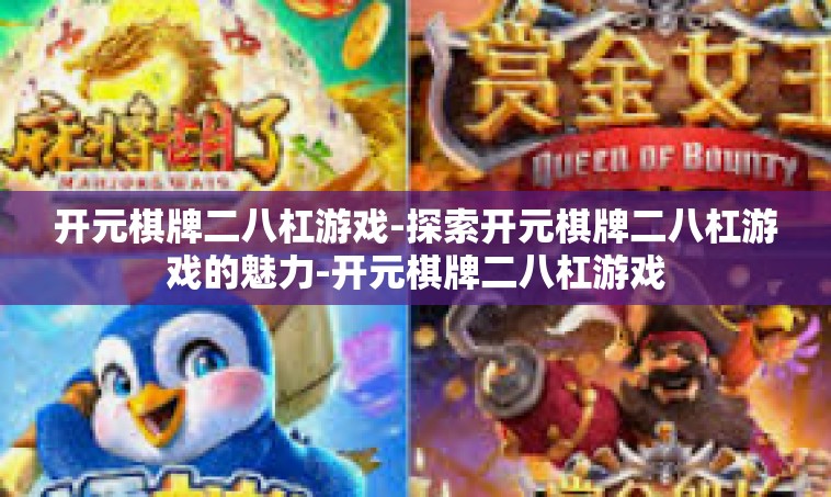开元棋牌二八杠游戏-探索开元棋牌二八杠游戏的魅力-开元棋牌二八杠游戏