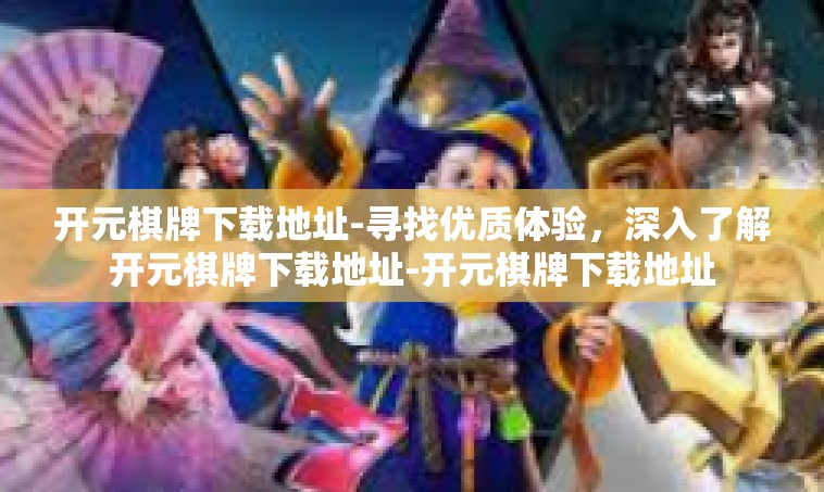 开元棋牌下载地址-寻找优质体验，深入了解开元棋牌下载地址-开元棋牌下载地址