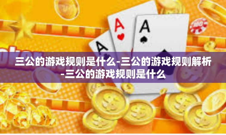 三公的游戏规则是什么-三公的游戏规则解析-三公的游戏规则是什么