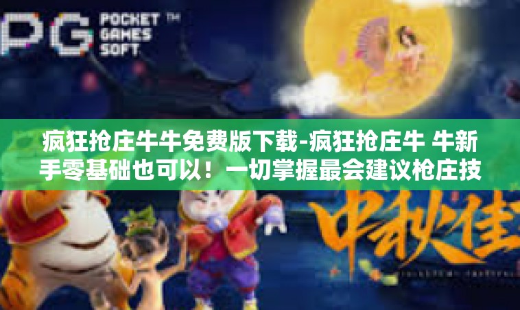 疯狂抢庄牛牛免费版下载-疯狂抢庄牛 牛新手零基础也可以！一切掌握最会建议枪庄技巧的文章—免费版下载攻略-疯狂抢庄牛牛免费版下载