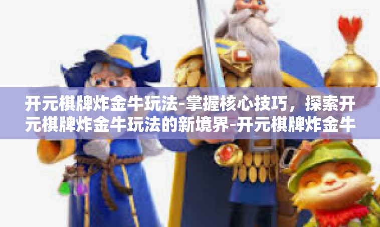 开元棋牌炸金牛玩法-掌握核心技巧，探索开元棋牌炸金牛玩法的新境界-开元棋牌炸金牛玩法