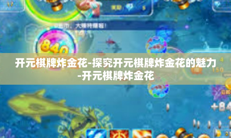 开元棋牌炸金花-探究开元棋牌炸金花的魅力-开元棋牌炸金花