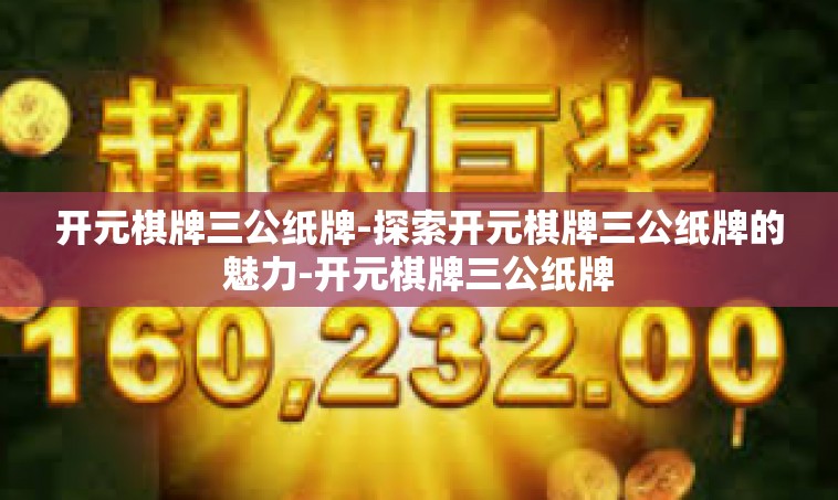 开元棋牌三公纸牌-探索开元棋牌三公纸牌的魅力-开元棋牌三公纸牌