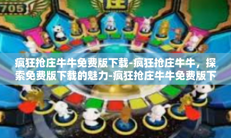 疯狂抢庄牛牛免费版下载-疯狂抢庄牛牛，探索免费版下载的魅力-疯狂抢庄牛牛免费版下载