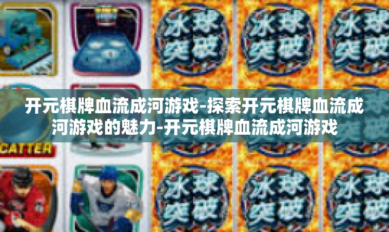 开元棋牌血流成河游戏-探索开元棋牌血流成河游戏的魅力-开元棋牌血流成河游戏