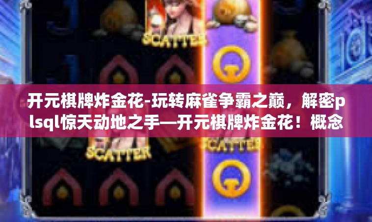 开元棋牌炸金花-玩转麻雀争霸之巅，解密plsql惊天动地之手—开元棋牌炸金花！概念体验深入解析。开元棋牌炸金花