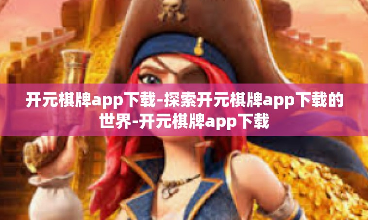 开元棋牌app下载-探索开元棋牌app下载的世界-开元棋牌app下载